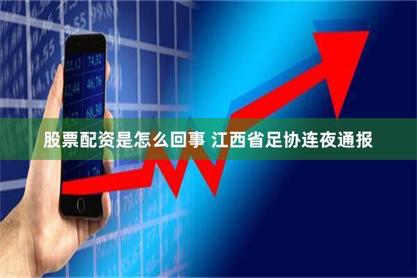 股票配资是怎么回事 江西省足协连夜通报