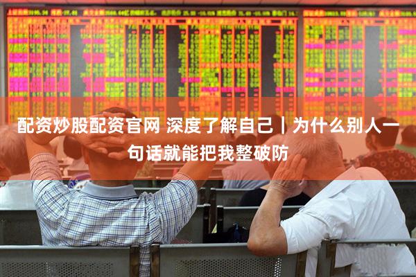 配资炒股配资官网 深度了解自己｜为什么别人一句话就能把我整破防