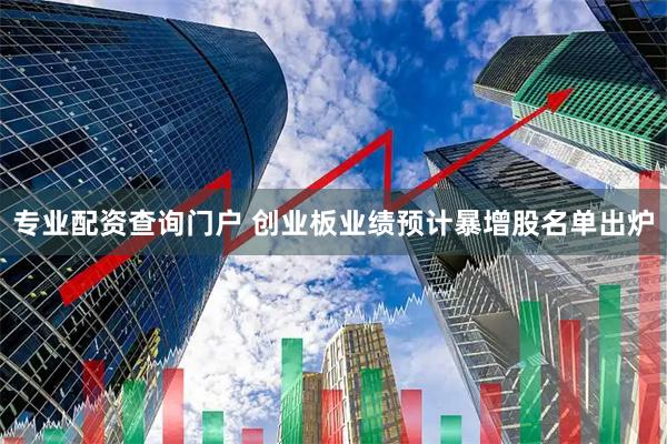 专业配资查询门户 创业板业绩预计暴增股名单出炉