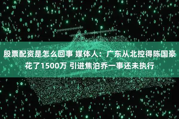 股票配资是怎么回事 媒体人：广东从北控得陈国豪花了1500万 引进焦泊乔一事还未执行