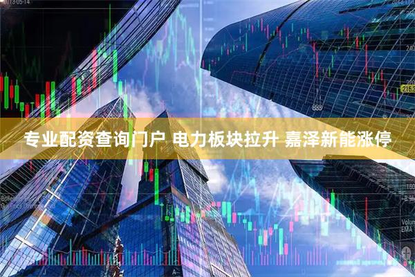 专业配资查询门户 电力板块拉升 嘉泽新能涨停