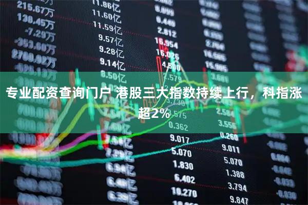 专业配资查询门户 港股三大指数持续上行，科指涨超2%