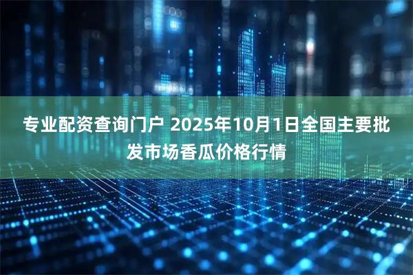 专业配资查询门户 2025年10月1日全国主要批发市场香瓜价格行情
