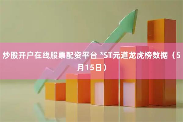 炒股开户在线股票配资平台 *ST元道龙虎榜数据（5月15日）
